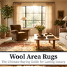 Wool Area Rugs: The Ultimate Buying Guide for Lasting Luxury