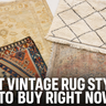 Best Vintage Rug Styles to Buy Right Now: Oushak, Beni Ourain, Kilim, Persian