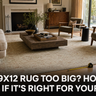 Is a 9x12 Rug Too Big? How to Know If It's Right for Your Room
